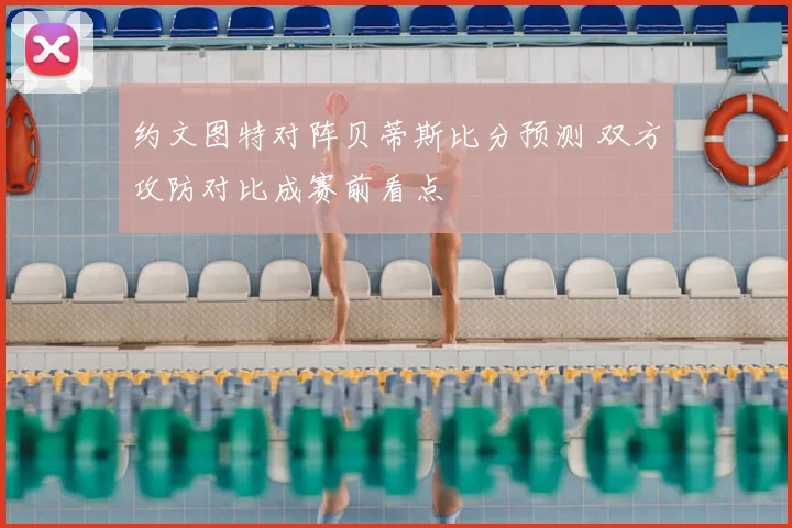 约文图特对阵贝蒂斯比分预测 双方攻防对比成赛前看点