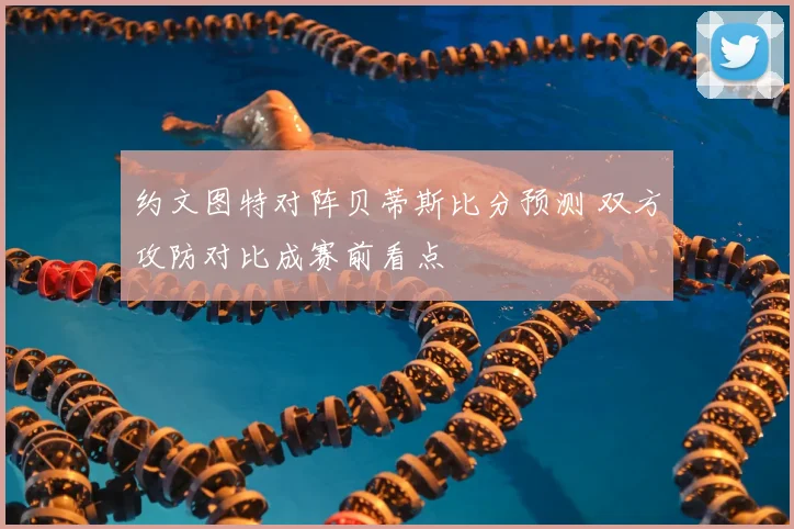 约文图特对阵贝蒂斯比分预测 双方攻防对比成赛前看点