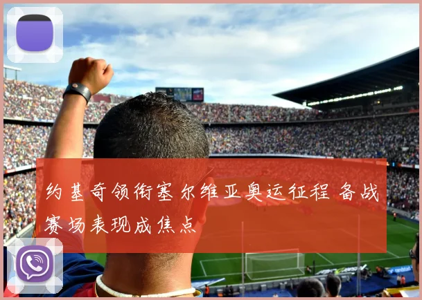 约基奇领衔塞尔维亚奥运征程 备战赛场表现成焦点